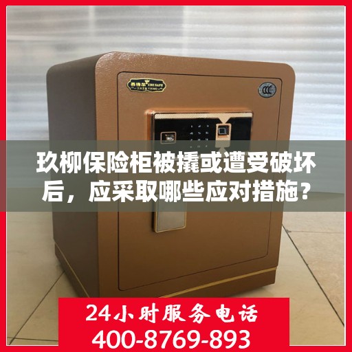 玖柳保险柜被撬或遭受破坏后，应采取哪些应对措施？，玖柳保险柜遭破坏后的应急应对措施详解