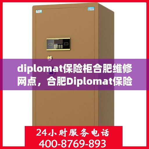 diplomat保险柜合肥维修网点，合肥Diplomat保险柜维修中心，专业解决您的保险柜维修需求