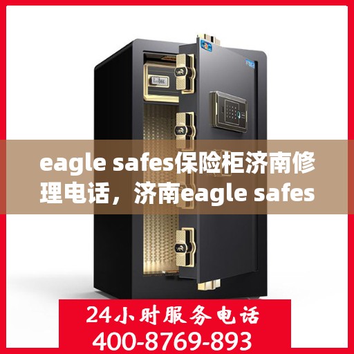eagle safes保险柜济南修理电话，济南eagle safes保险柜专业维修服务热线