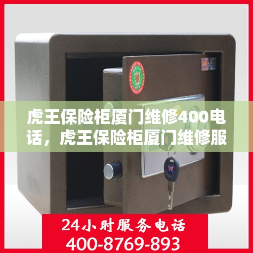 虎王保险柜厦门维修400电话，虎王保险柜厦门维修服务热线400电话详解