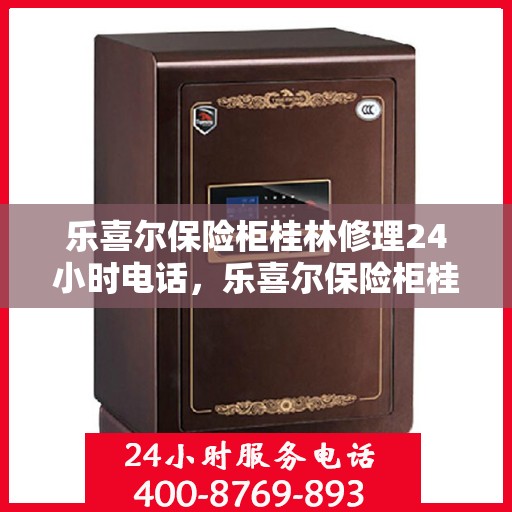 乐喜尔保险柜桂林修理24小时电话，乐喜尔保险柜桂林紧急维修热线全天候服务