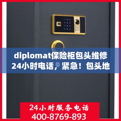diplomat保险柜包头维修24小时电话，紧急！包头地区Diplomat保险柜维修热线，全天候服务保障您的安全