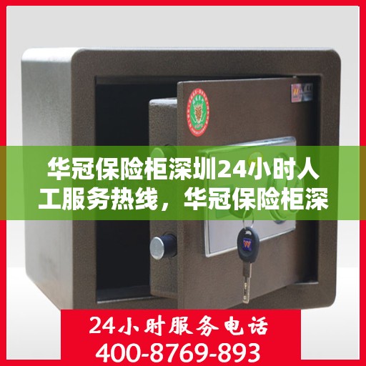 华冠保险柜深圳24小时人工服务热线，华冠保险柜深圳全天候人工服务热线解锁您的安全需求