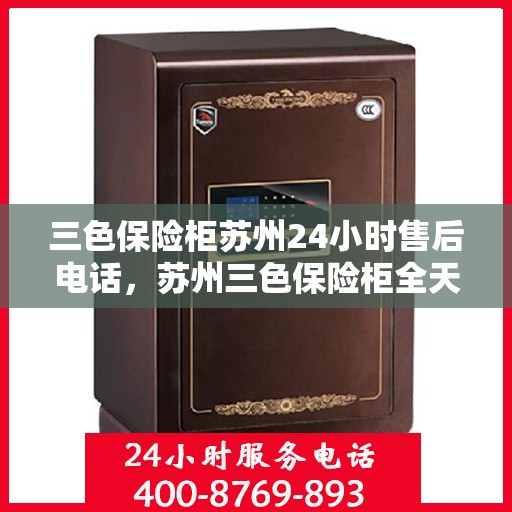 三色保险柜苏州24小时售后电话，苏州三色保险柜全天候售后热线电话保障您的安全需求