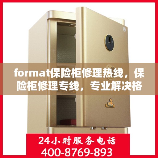 format保险柜修理热线，保险柜修理专线，专业解决格式问题，快速响应服务热线！