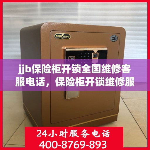 jjb保险柜开锁全国维修客服电话，保险柜开锁维修服务全国热线，专业解决锁事无忧！