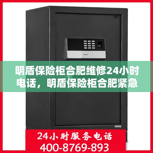 明盾保险柜合肥维修24小时电话，明盾保险柜合肥紧急维修热线全天候服务启动
