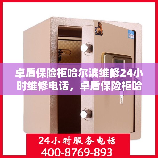 卓盾保险柜哈尔滨维修24小时维修电话，卓盾保险柜哈尔滨紧急维修热线，全天候服务保障，专业售后无忧