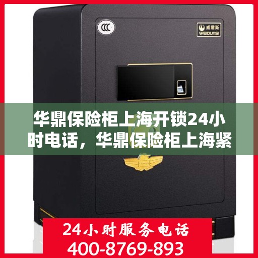 华鼎保险柜上海开锁24小时电话，华鼎保险柜上海紧急开锁服务热线全天候开启