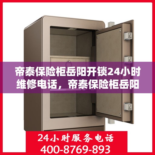 帝泰保险柜岳阳开锁24小时维修电话，帝泰保险柜岳阳开锁服务，全天候维修电话，安全无忧锁事保障