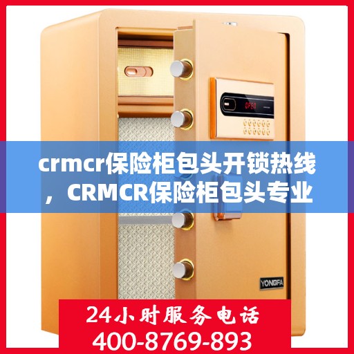 crmcr保险柜包头开锁热线，CRMCR保险柜包头专业开锁服务热线