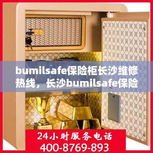 bumilsafe保险柜长沙维修热线，长沙bumilsafe保险柜维修服务热线全攻略