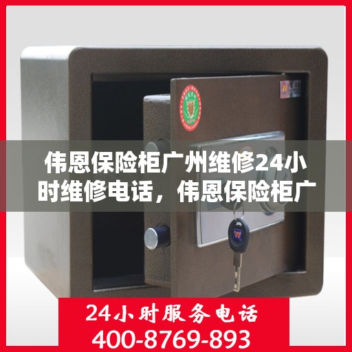 伟恩保险柜广州维修24小时维修电话，伟恩保险柜广州紧急维修热线全天候为您服务