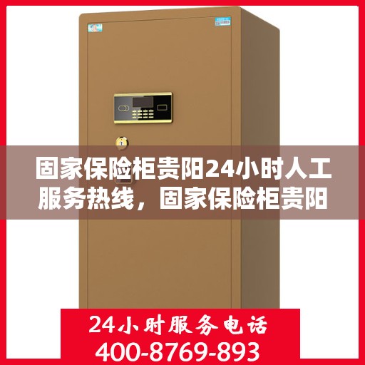 固家保险柜贵阳24小时人工服务热线，固家保险柜贵阳全天候人工服务热线，专业解答与售后无忧