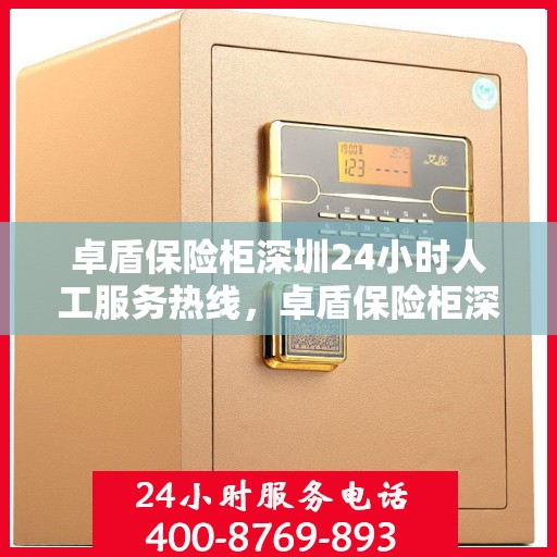 卓盾保险柜深圳24小时人工服务热线，卓盾保险柜深圳全天候人工服务热线，专业解答，无忧保障