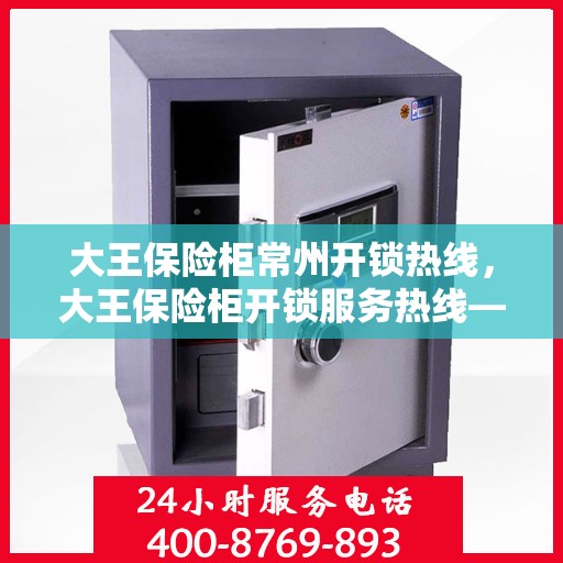 大王保险柜常州开锁热线，大王保险柜开锁服务热线——常州专业开锁解决方案