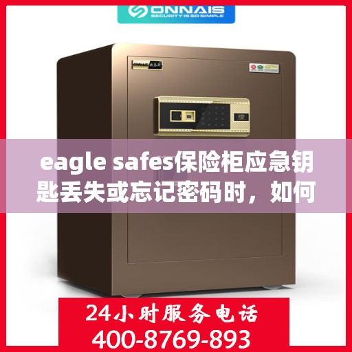 eagle safes保险柜应急钥匙丢失或忘记密码时，如何开锁？，Eagle Safes保险柜应急解锁指南，钥匙丢失或密码遗忘时的解决方案