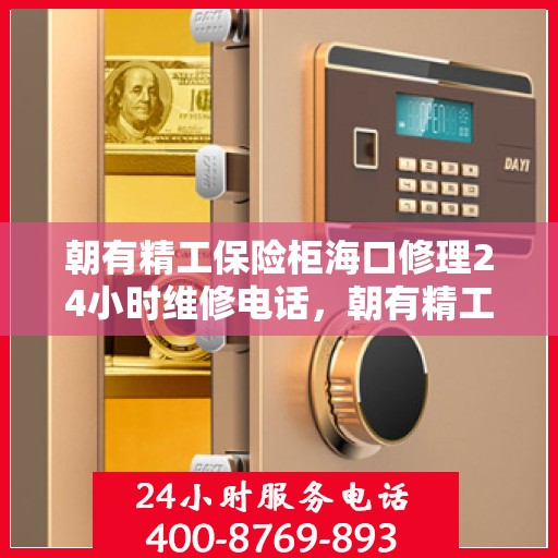 朝有精工保险柜海口修理24小时维修电话，朝有精工保险柜海口全天候专业维修服务热线