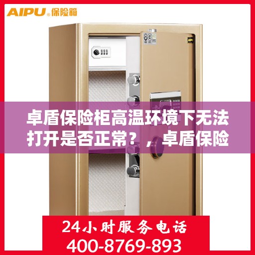 卓盾保险柜高温环境下无法打开是否正常？，卓盾保险柜高温环境下开启难题，是否正常运作的疑问？