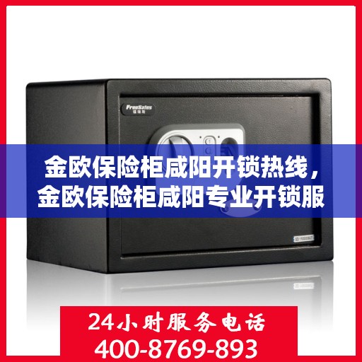 金欧保险柜咸阳开锁热线，金欧保险柜咸阳专业开锁服务热线