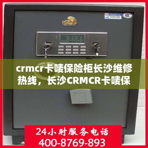 crmcr卡唛保险柜长沙维修热线，长沙CRMCR卡唛保险柜专业维修服务热线