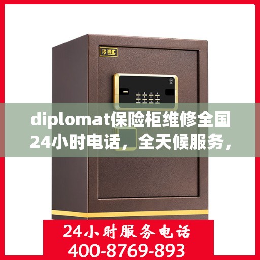 diplomat保险柜维修全国24小时电话，全天候服务，Diplomat保险柜维修全国热线电话紧急响应
