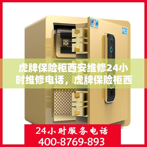 虎牌保险柜西安维修24小时维修电话，虎牌保险柜西安紧急维修热线全天候为您服务