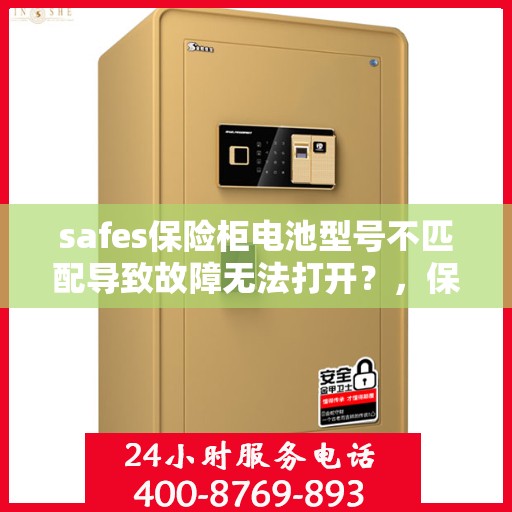 safes保险柜电池型号不匹配导致故障无法打开？，保险柜电池型号不匹配引发故障，如何巧妙解决开锁难题？