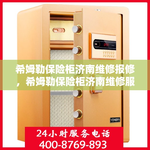 希姆勒保险柜济南维修报修，希姆勒保险柜济南维修服务热线及报修指南