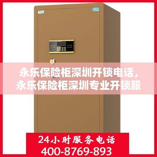 永乐保险柜深圳开锁电话，永乐保险柜深圳专业开锁服务热线