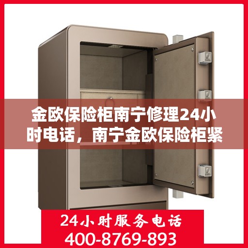 金欧保险柜南宁修理24小时电话，南宁金欧保险柜紧急修理热线全天候服务
