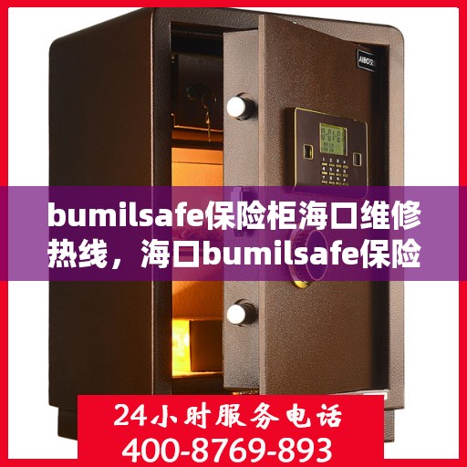 bumilsafe保险柜海口维修热线，海口bumilsafe保险柜维修服务热线