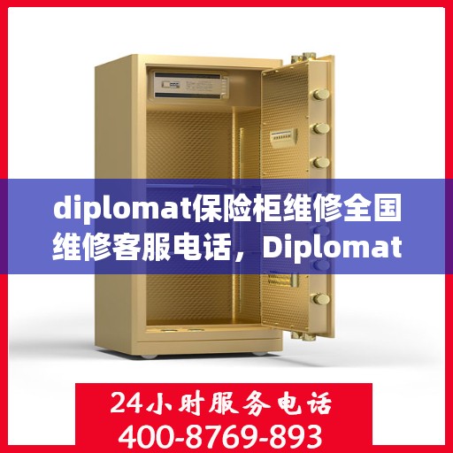 diplomat保险柜维修全国维修客服电话，Diplomat保险柜全国维修服务热线与专业维修指南