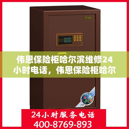 伟恩保险柜哈尔滨维修24小时电话，伟恩保险柜哈尔滨紧急维修热线全天候服务