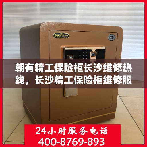朝有精工保险柜长沙维修热线，长沙精工保险柜维修服务热线揭秘