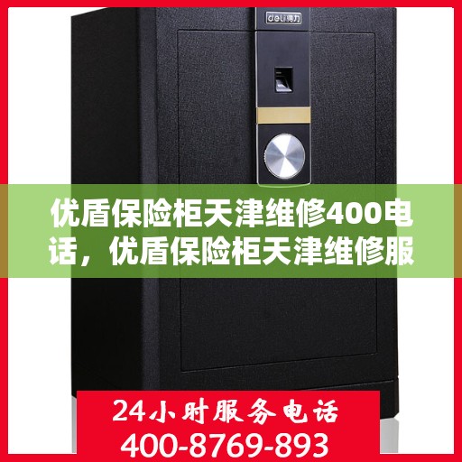 优盾保险柜天津维修400电话，优盾保险柜天津维修服务热线400专业团队为您解答