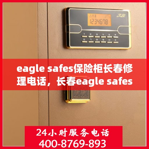 eagle safes保险柜长春修理电话，长春eagle safes保险柜专业维修服务热线
