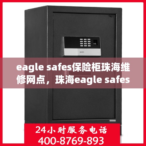 eagle safes保险柜珠海维修网点，珠海eagle safes保险柜专业维修服务网点