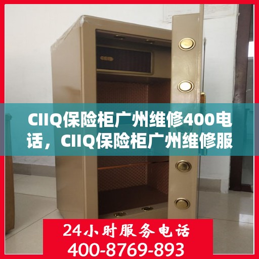 CIIQ保险柜广州维修400电话，CIIQ保险柜广州维修服务热线400专业团队为您解答