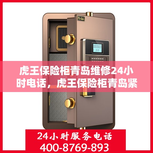 虎王保险柜青岛维修24小时电话，虎王保险柜青岛紧急维修热线全天候服务