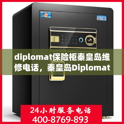 diplomat保险柜秦皇岛维修电话，秦皇岛Diplomat保险柜维修服务热线及专业解决方案