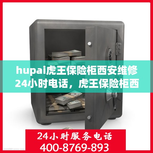 hupai虎王保险柜西安维修24小时电话，虎王保险柜西安紧急维修热线全天候服务