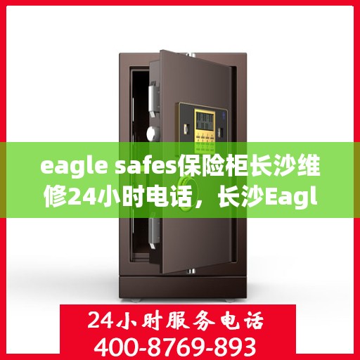 eagle safes保险柜长沙维修24小时电话，长沙Eagle Safes保险柜全天候维修服务热线