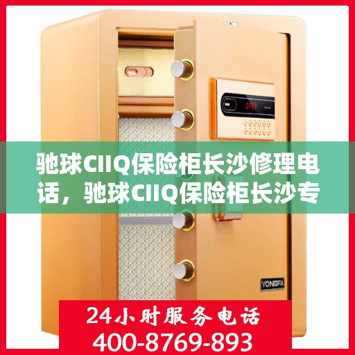 驰球CIIQ保险柜长沙修理电话，驰球CIIQ保险柜长沙专业维修服务热线