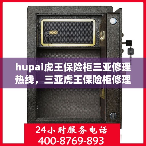 hupai虎王保险柜三亚修理热线，三亚虎王保险柜修理热线及专业维修服务