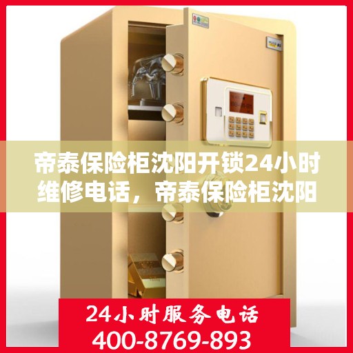 帝泰保险柜沈阳开锁24小时维修电话，帝泰保险柜沈阳开锁服务全天候维修热线