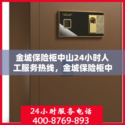 金城保险柜中山24小时人工服务热线，金城保险柜中山全天候人工服务热线，专业解答，无忧保障