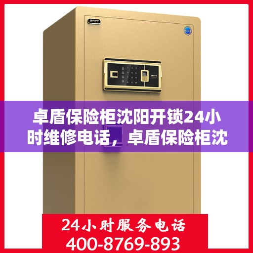 卓盾保险柜沈阳开锁24小时维修电话，卓盾保险柜沈阳开锁服务全天候维修热线