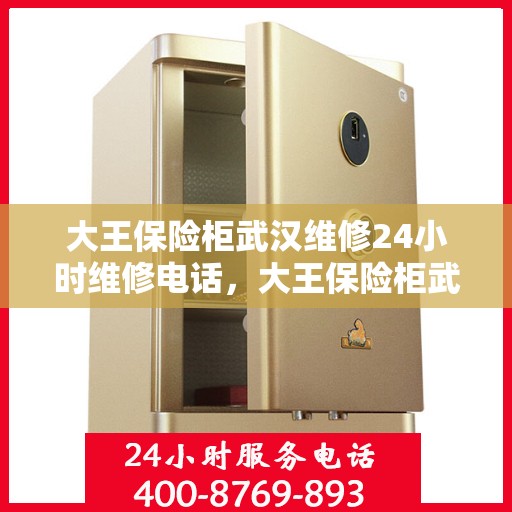 大王保险柜武汉维修24小时维修电话，大王保险柜武汉全天候维修服务及电话热线