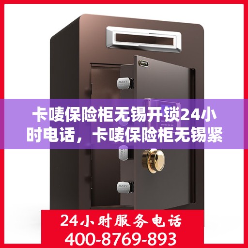 卡唛保险柜无锡开锁24小时电话，卡唛保险柜无锡紧急开锁服务热线全天候待命中
